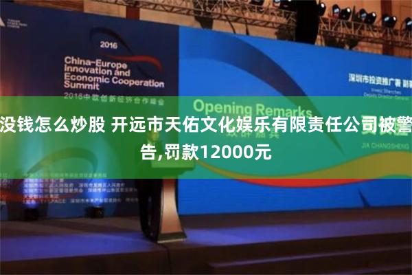 没钱怎么炒股 开远市天佑文化娱乐有限责任公司被警告,罚款12000元