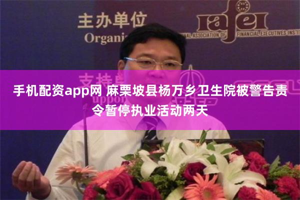 手机配资app网 麻栗坡县杨万乡卫生院被警告责令暂停执业活动两天