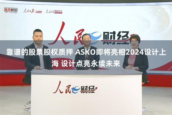 靠谱的股票股权质押 ASKO即将亮相2024设计上海 设计点亮永续未来