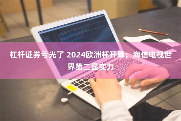 杠杆证券亏光了 2024欧洲杯开幕：海信电视世界第二显实力