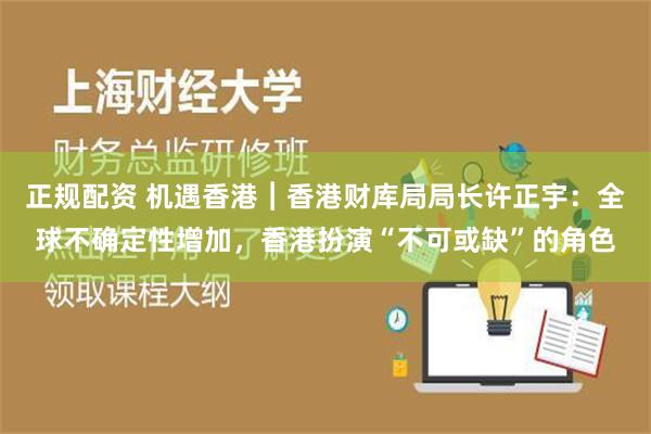 正规配资 机遇香港︱香港财库局局长许正宇：全球不确定性增加，香港扮演“不可或缺”的角色