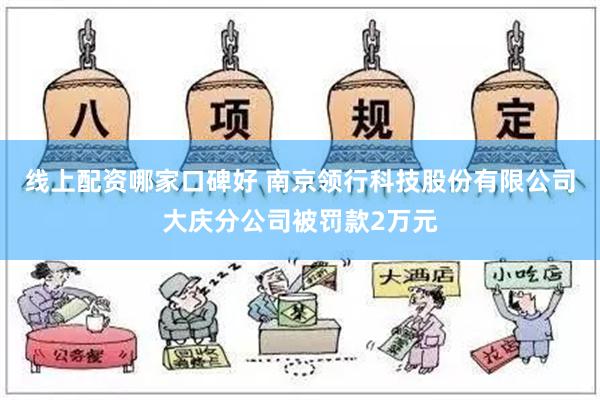 线上配资哪家口碑好 南京领行科技股份有限公司大庆分公司被罚款2万元