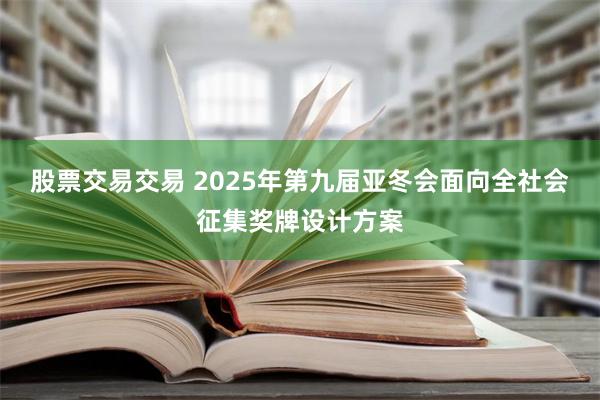 股票交易交易 2025年第九届亚冬会面向全社会征集奖牌设计方案