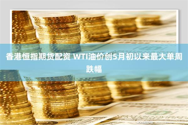 香港恒指期货配资 WTI油价创5月初以来最大单周跌幅