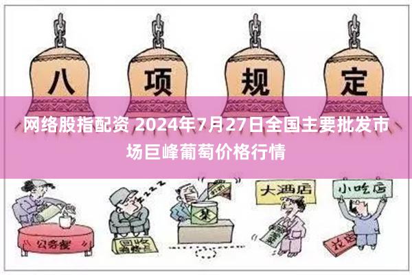 网络股指配资 2024年7月27日全国主要批发市场巨峰葡萄价格行情