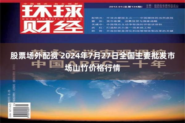 股票场外配资 2024年7月27日全国主要批发市场山竹价格行情