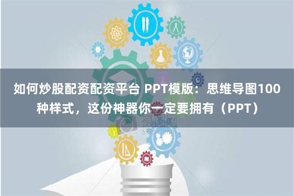 如何炒股配资配资平台 PPT模版：思维导图100种样式，这份神器你一定要拥有（PPT）