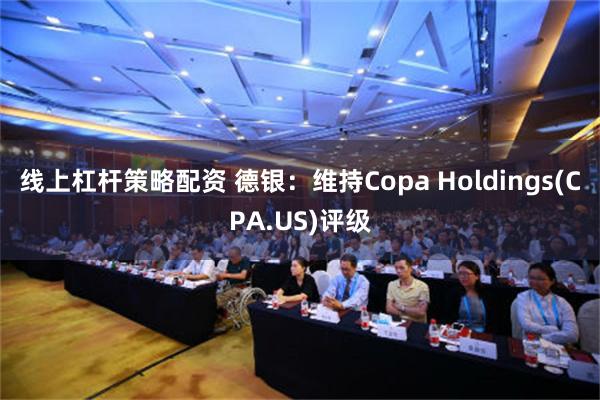 线上杠杆策略配资 德银：维持Copa Holdings(CPA.US)评级