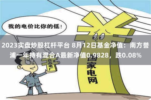 2023实盘炒股杠杆平台 8月12日基金净值：南方誉浦一年持有混合A最新净值0.9828，跌0.08%