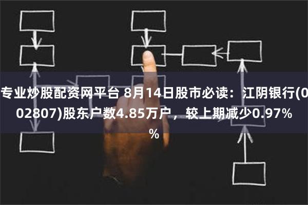 专业炒股配资网平台 8月14日股市必读：江阴银行(002807)股东户数4.85万户，较上期减少0.97%