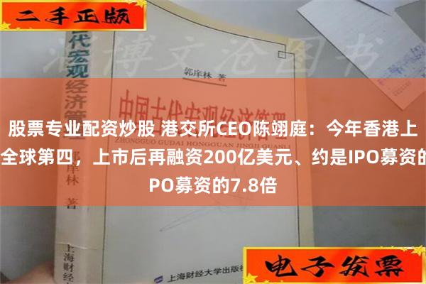 股票专业配资炒股 港交所CEO陈翊庭：今年香港上市数量全球第四，上市后再融资200亿美元、约是IPO募资的7.8倍