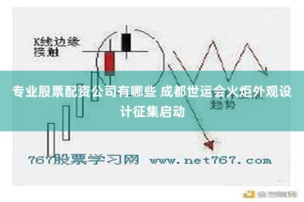 专业股票配资公司有哪些 成都世运会火炬外观设计征集启动