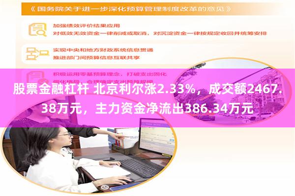 股票金融杠杆 北京利尔涨2.33%，成交额2467.38万元，主力资金净流出386.34万元