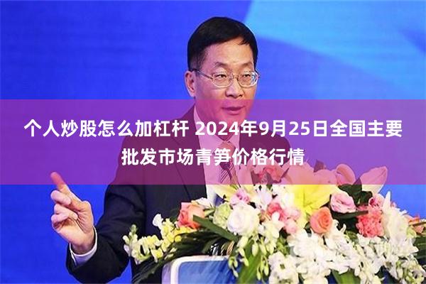 个人炒股怎么加杠杆 2024年9月25日全国主要批发市场青笋价格行情