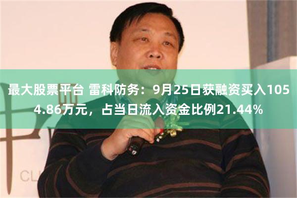 最大股票平台 雷科防务：9月25日获融资买入1054.86万元，占当日流入资金比例21.44%