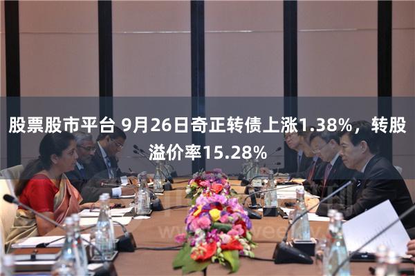 股票股市平台 9月26日奇正转债上涨1.38%，转股溢价率15.28%