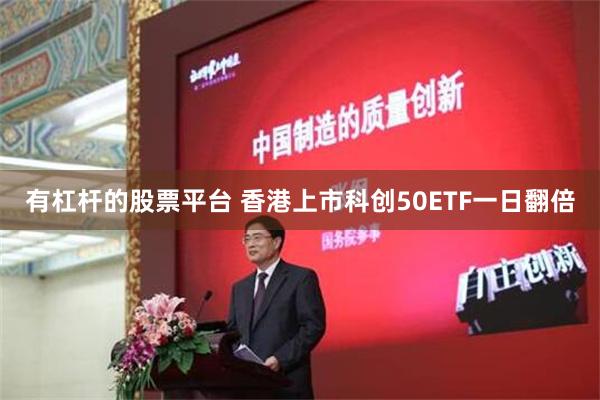 有杠杆的股票平台 香港上市科创50ETF一日翻倍