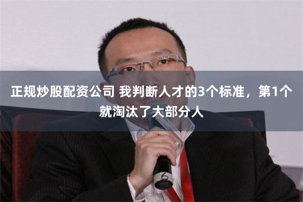 正规炒股配资公司 我判断人才的3个标准，第1个就淘汰了大部分人