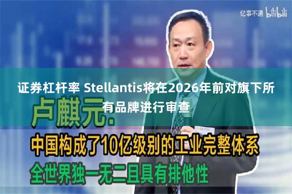 证券杠杆率 Stellantis将在2026年前对旗下所有品牌进行审查