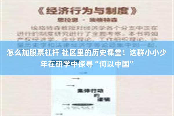 怎么加股票杠杆 社区里的历史课堂！这群小小少年在研学中探寻“何以中国”