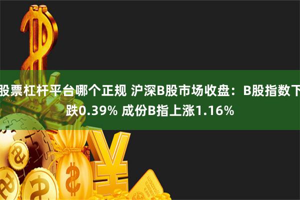 股票杠杆平台哪个正规 沪深B股市场收盘：B股指数下跌0.39% 成份B指上涨1.16%