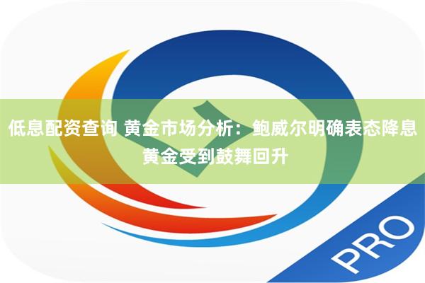 低息配资查询 黄金市场分析：鲍威尔明确表态降息 黄金受到鼓舞回升