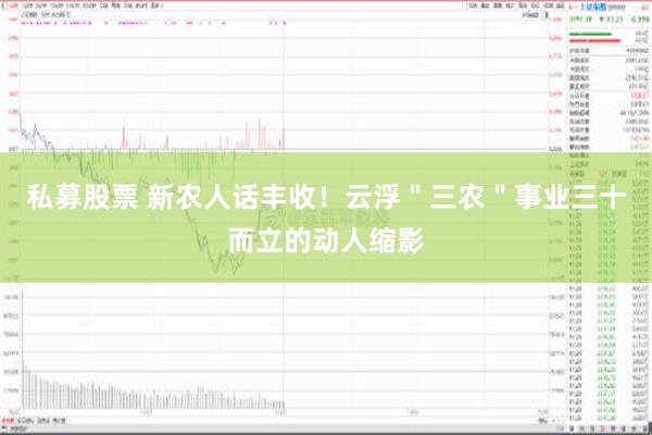 私募股票 新农人话丰收！云浮＂三农＂事业三十而立的动人缩影