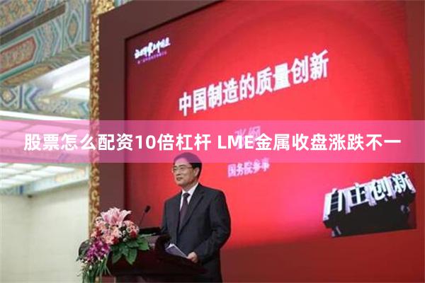 股票怎么配资10倍杠杆 LME金属收盘涨跌不一