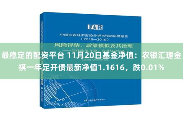 最稳定的配资平台 11月20日基金净值：农银汇理金祺一年定开债最新净值1.1616，跌0.01%