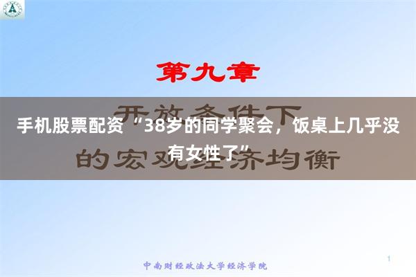 手机股票配资 “38岁的同学聚会，饭桌上几乎没有女性了”