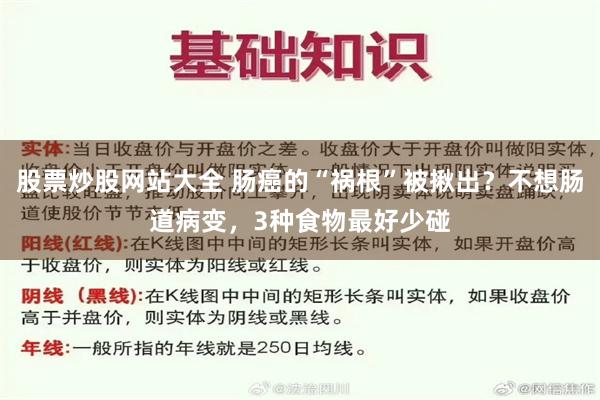 股票炒股网站大全 肠癌的“祸根”被揪出？不想肠道病变，3种食物最好少碰