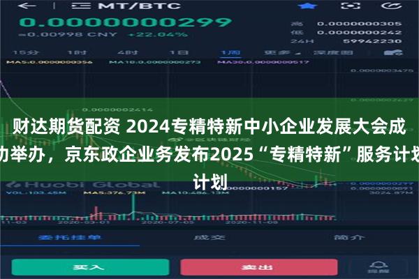 财达期货配资 2024专精特新中小企业发展大会成功举办，京东政企业务发布2025“专精特新”服务计划