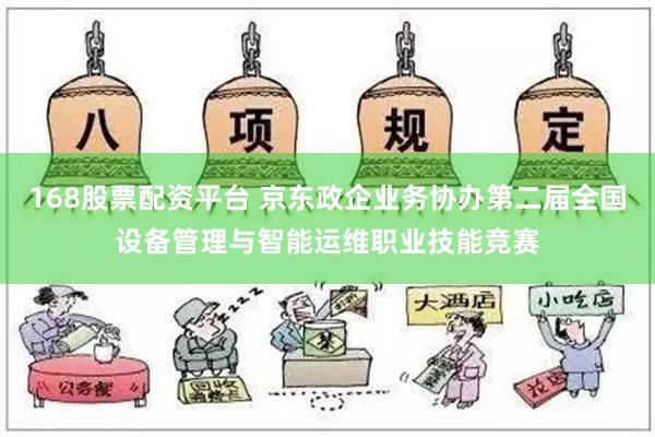 168股票配资平台 京东政企业务协办第二届全国设备管理与智能运维职业技能竞赛