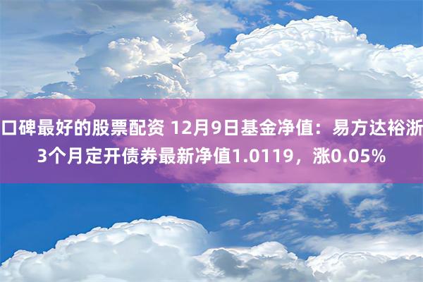 口碑最好的股票配资 12月9日基金净值：易方达裕浙3个月定开债券最新净值1.0119，涨0.05%