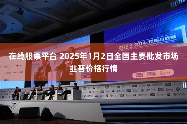 在线股票平台 2025年1月2日全国主要批发市场韭苔价格行情