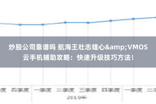 炒股公司靠谱吗 航海王壮志雄心&VMOS云手机辅助攻略：快速升级技巧方法！