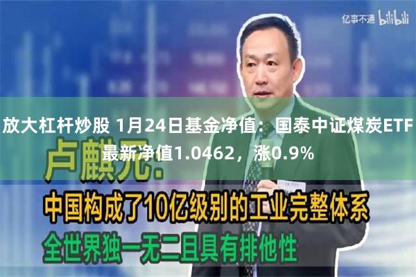 放大杠杆炒股 1月24日基金净值：国泰中证煤炭ETF最新净值1.0462，涨0.9%