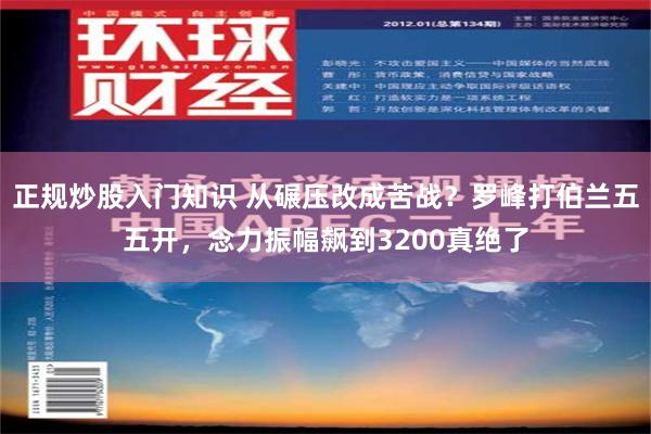 正规炒股入门知识 从碾压改成苦战？罗峰打伯兰五五开，念力振幅飙到3200真绝了